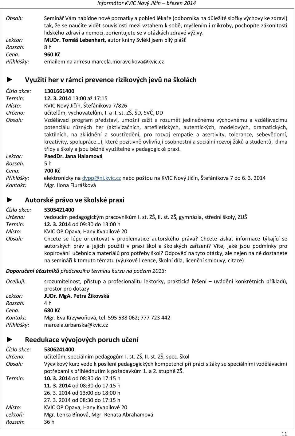 Tomáš Lebenhart, autor knihy Svlékl jsem bílý plášť 8 h 960 Kč emailem na adresu marcela.moravcikova@kvic.cz Využití her v rámci prevence rizikových jevů na školách Číslo akce: 1301661400 Termín: 12.