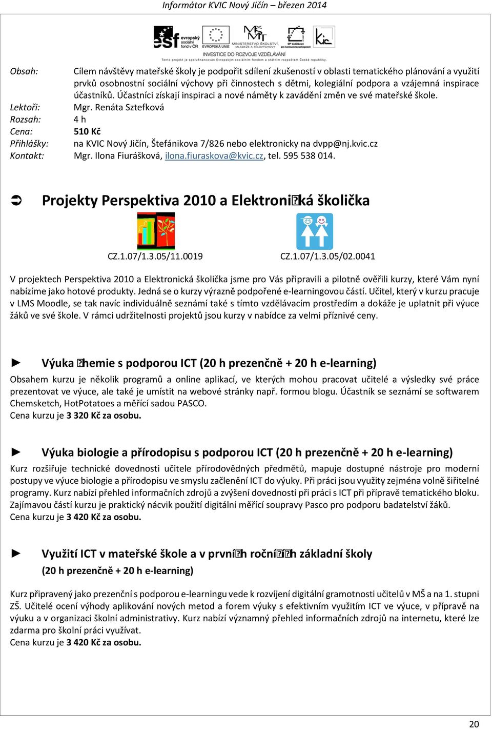 Renáta Sztefková Rozsah: 4 h Cena: 510 Kč Přihlášky: na KVIC, Štefánikova 7/826 nebo elektronicky na dvpp@nj.kvic.cz Kontakt: Mgr. Ilona Fiurášková, ilona.fiuraskova@kvic.cz, tel. 595 538 014.