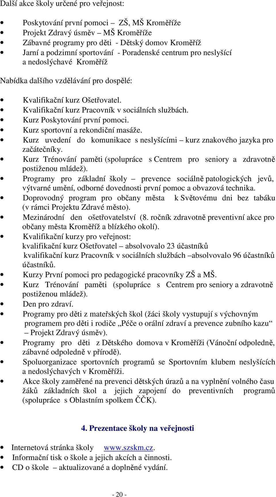 Kurz Poskytování první pomoci. Kurz sportovní a rekondiční masáže. Kurz uvedení do komunikace s neslyšícími kurz znakového jazyka pro začátečníky.