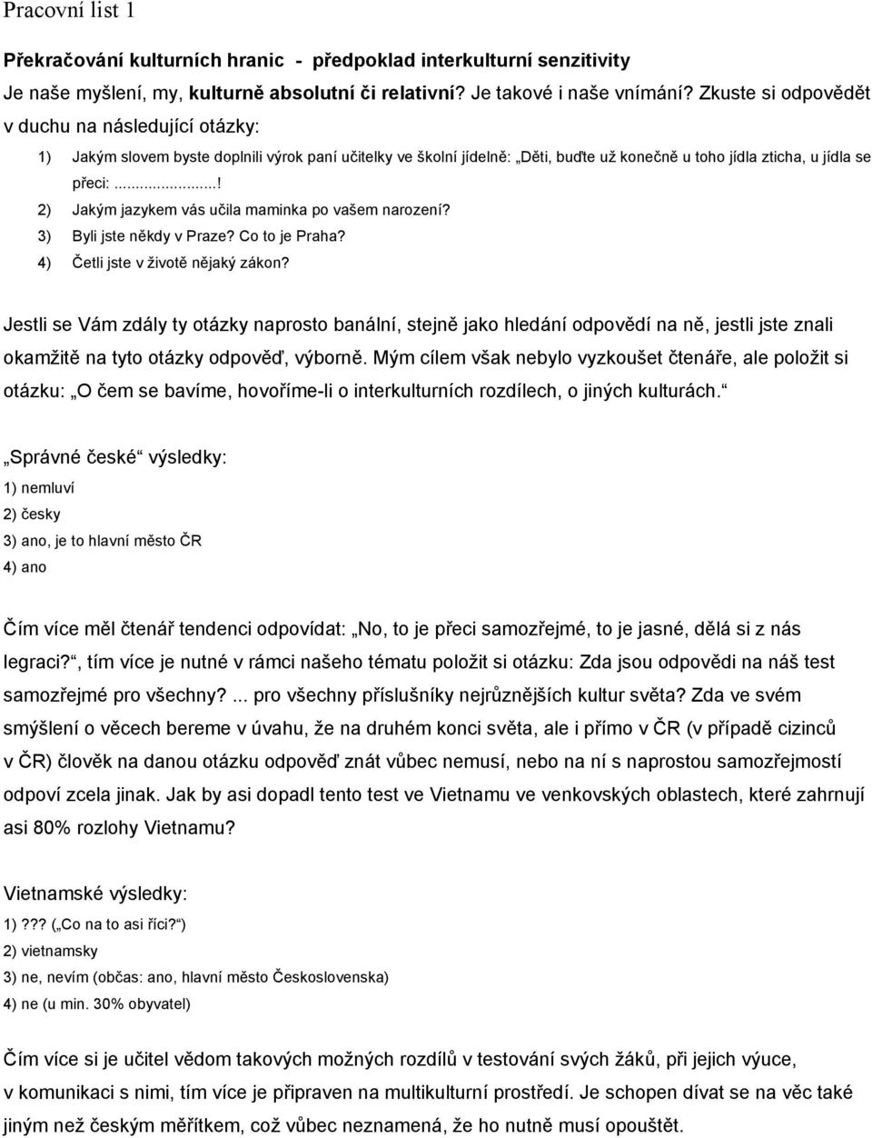 ..! 2) Jakým jazykem vás učila maminka po vašem narození? 3) Byli jste někdy v Praze? Co to je Praha? 4) Četli jste v životě nějaký zákon?