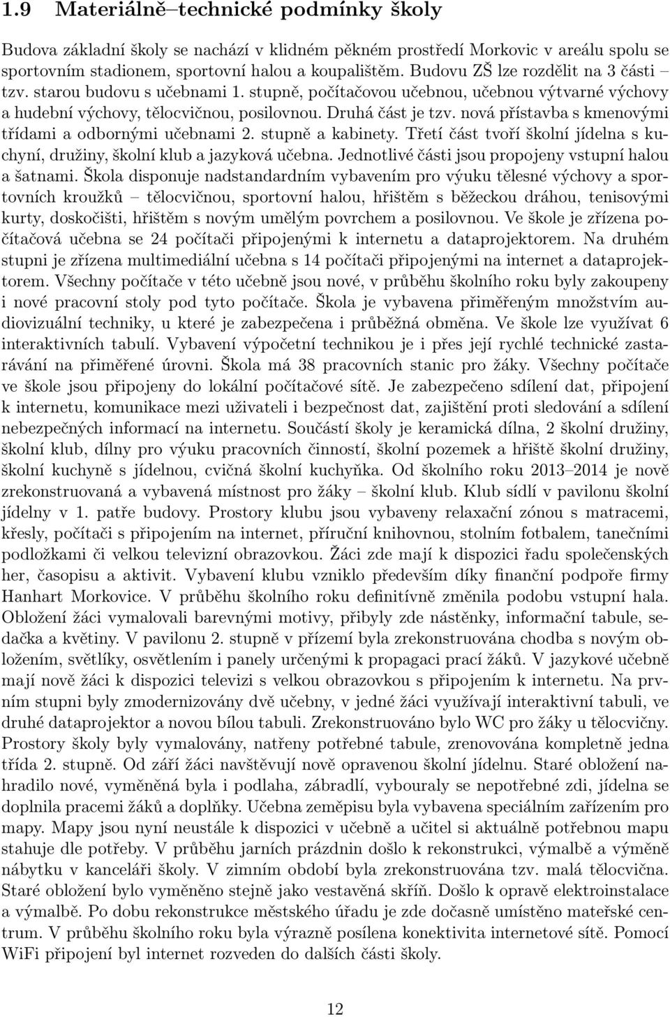 nová přístavba s kmenovými třídami a odbornými učebnami 2. stupně a kabinety. Třetí část tvoří školní jídelna s kuchyní, družiny, školní klub a jazyková učebna.