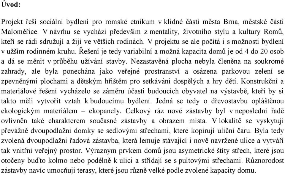 Řešení je tedy variabilní a možná kapacita domů je od 4 do 20 osob a dá se měnit v průběhu užívání stavby.