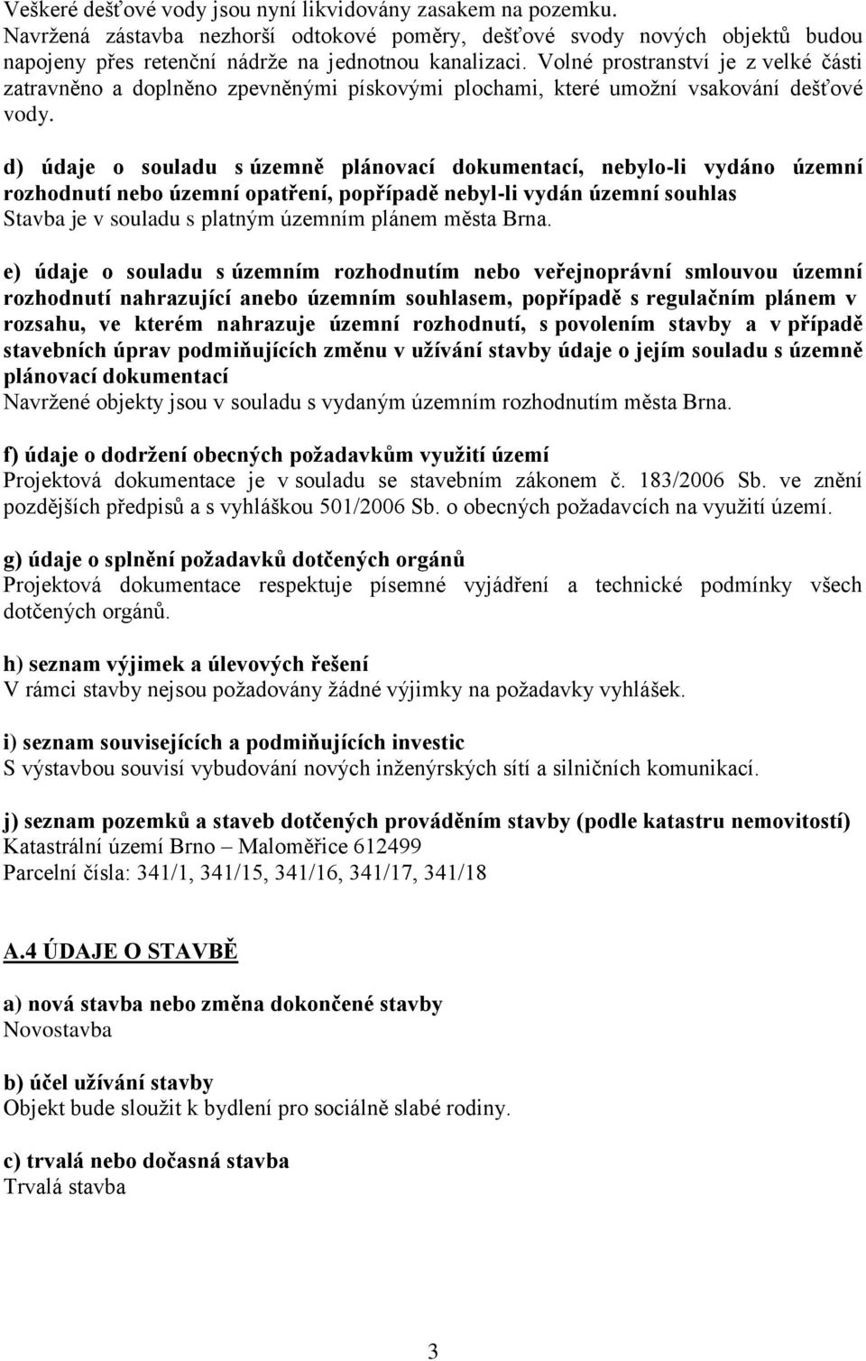 d) údaje o souladu s územně plánovací dokumentací, nebylo-li vydáno územní rozhodnutí nebo územní opatření, popřípadě nebyl-li vydán územní souhlas Stavba je v souladu s platným územním plánem města