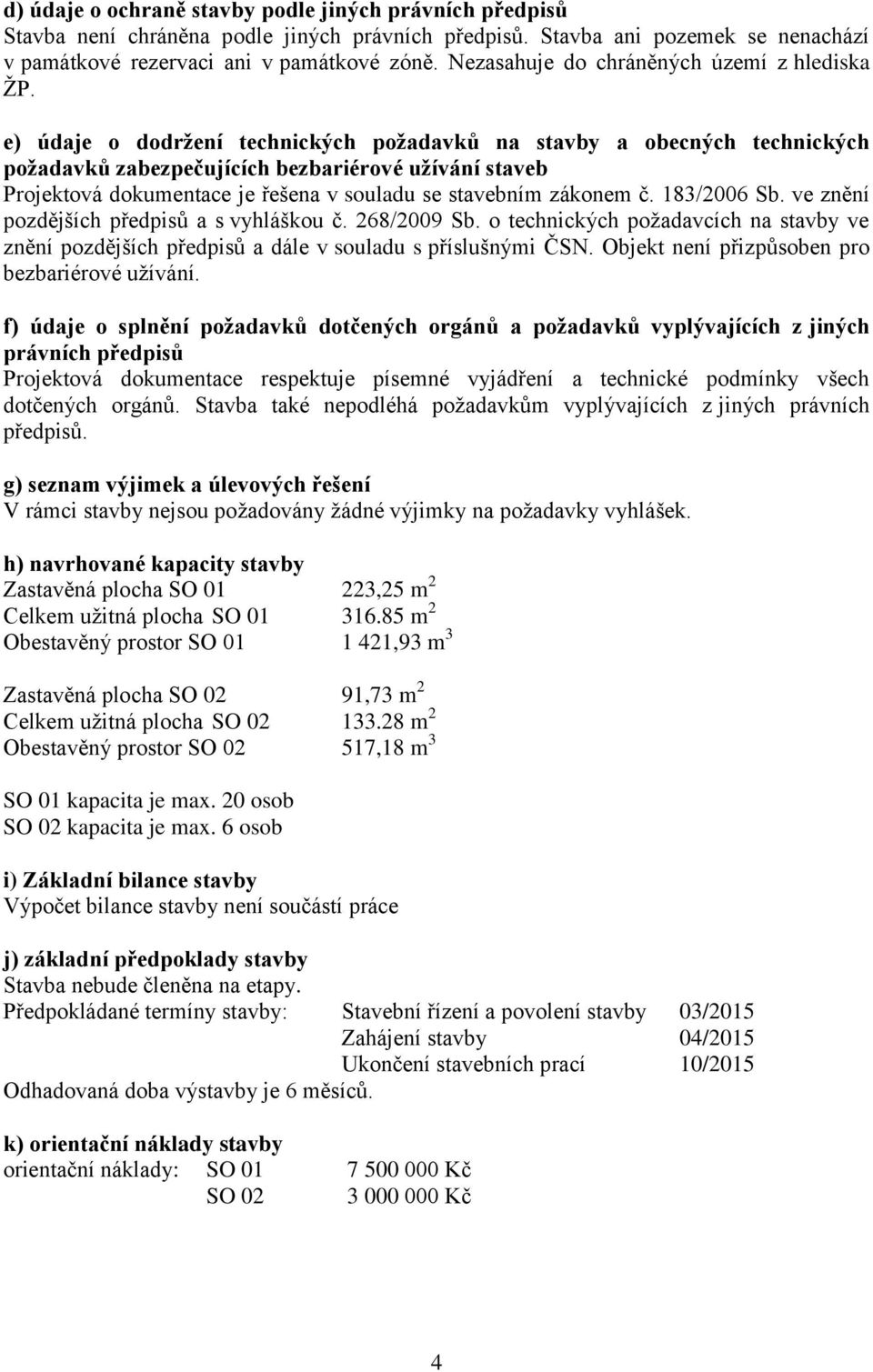 e) údaje o dodržení technických požadavků na stavby a obecných technických požadavků zabezpečujících bezbariérové užívání staveb Projektová dokumentace je řešena v souladu se stavebním zákonem č.