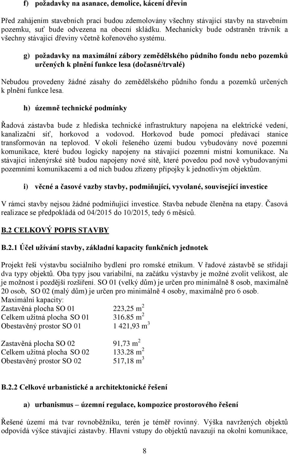 g) požadavky na maximální zábory zemědělského půdního fondu nebo pozemků určených k plnění funkce lesa (dočasné/trvalé) Nebudou provedeny žádné zásahy do zemědělského půdního fondu a pozemků určených