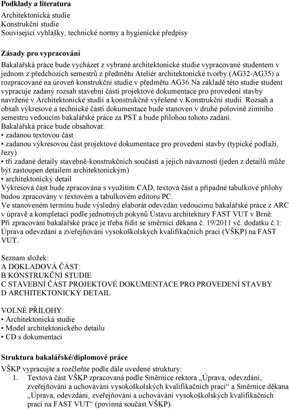 Na základě této studie student vypracuje zadaný rozsah stavební části projektové dokumentace pro provedení stavby navržené v Architektonické studii a konstrukčně vyřešené v Konstrukční studii.