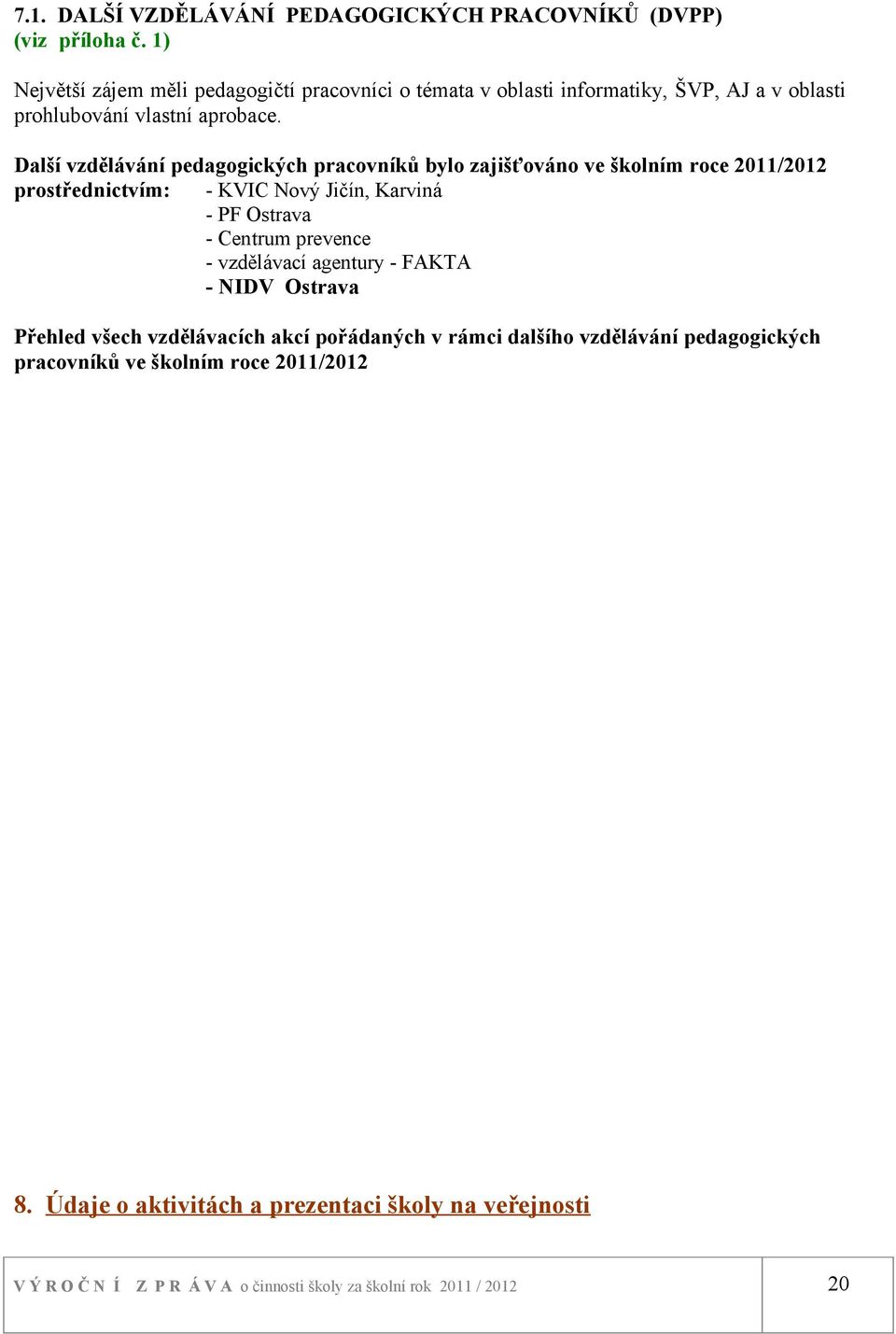 Další vzdělávání pedagogických pracovníků bylo zajišťováno ve školním roce 2011/2012 prostřednictvím: - KVIC Nový Jičín, Karviná - PF Ostrava - Centrum prevence -