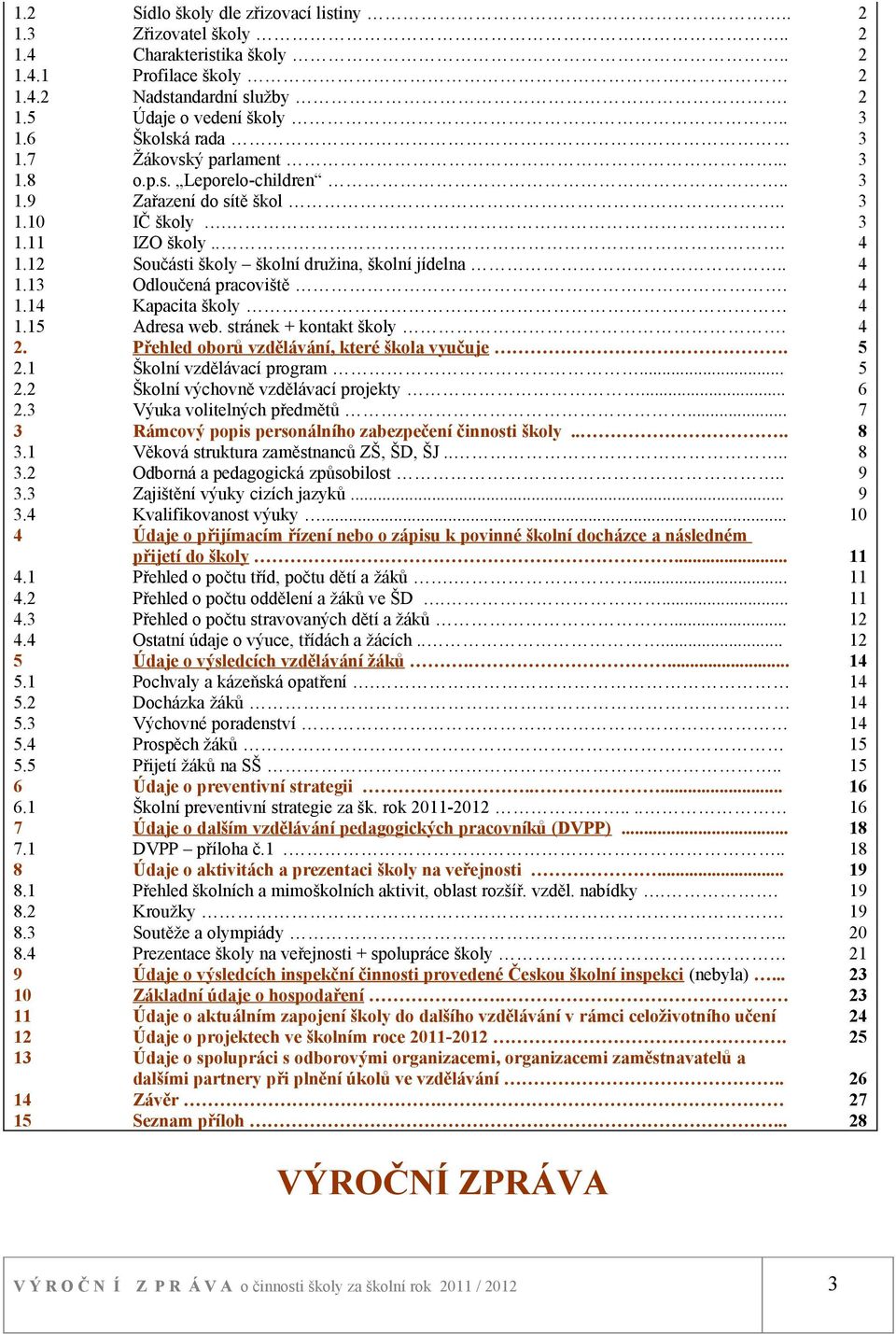 . 4 1.13 Odloučená pracoviště. 4 1.14 Kapacita školy 4 1.15 Adresa web. stránek + kontakt školy. 4 2. Přehled oborů vzdělávání, které škola vyučuje. 5 2.1 Školní vzdělávací program... 5 2.2 Školní výchovně vzdělávací projekty.