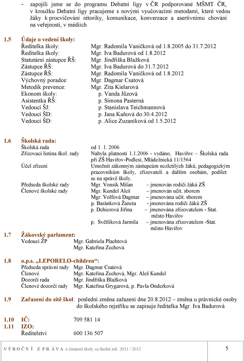 Jindřiška Blažková Zástupce ŘŠ: Mgr. Iva Badurová do 31.7.2012 Zástupce ŘŠ: Mgr. Radomila Vaníčková od 1.8.2012 Výchovný poradce: Mgr. Dagmar Csatová Metodik prevence: Mgr.