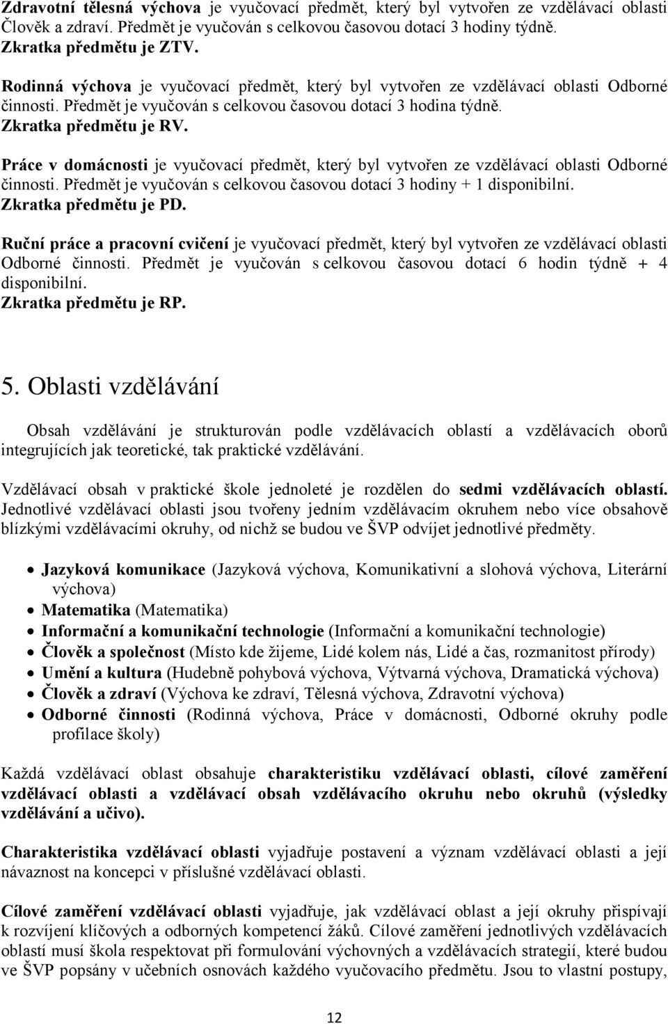 Práce v domácnosti je vyučovací předmět, který byl vytvořen ze vzdělávací oblasti Odborné činnosti. Předmět je vyučován s celkovou časovou dotací 3 hodiny + 1 disponibilní. Zkratka předmětu je PD.