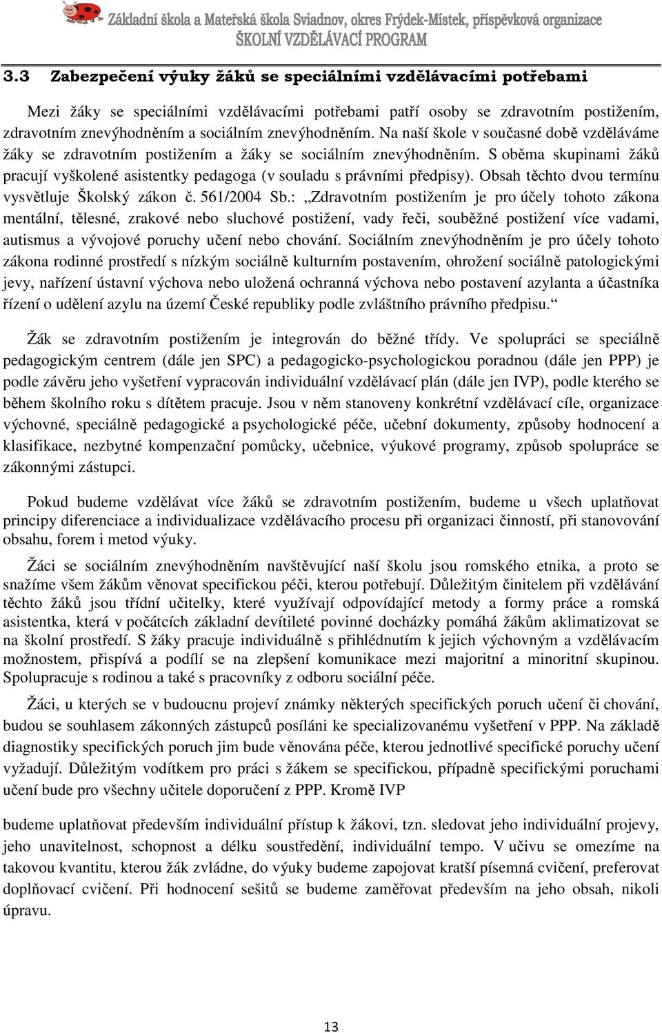 S oběma skupinami žáků pracují vyškolené asistentky pedagoga (v souladu s právními předpisy). Obsah těchto dvou termínu vysvětluje Školský zákon č. 561/2004 Sb.