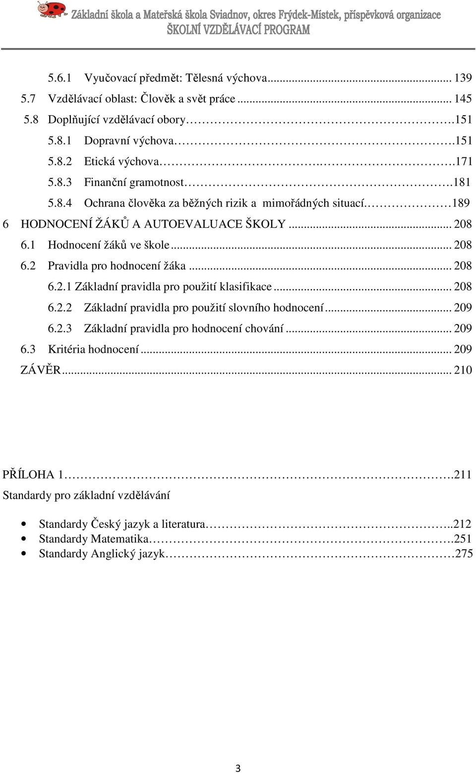 .. 208 6.2.1 Základní pravidla pro použití klasifikace... 208 6.2.2 Základní pravidla pro použití slovního hodnocení... 209 6.2.3 Základní pravidla pro hodnocení chování... 209 6.3 Kritéria hodnocení.