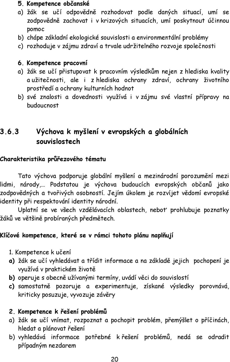 Kompetence pracovní a) žák se učí přistupovat k pracovním výsledkům nejen z hlediska kvality a užitečnosti, ale i z hlediska ochrany zdraví, ochrany životního prostředí a ochrany kulturních hodnot b)