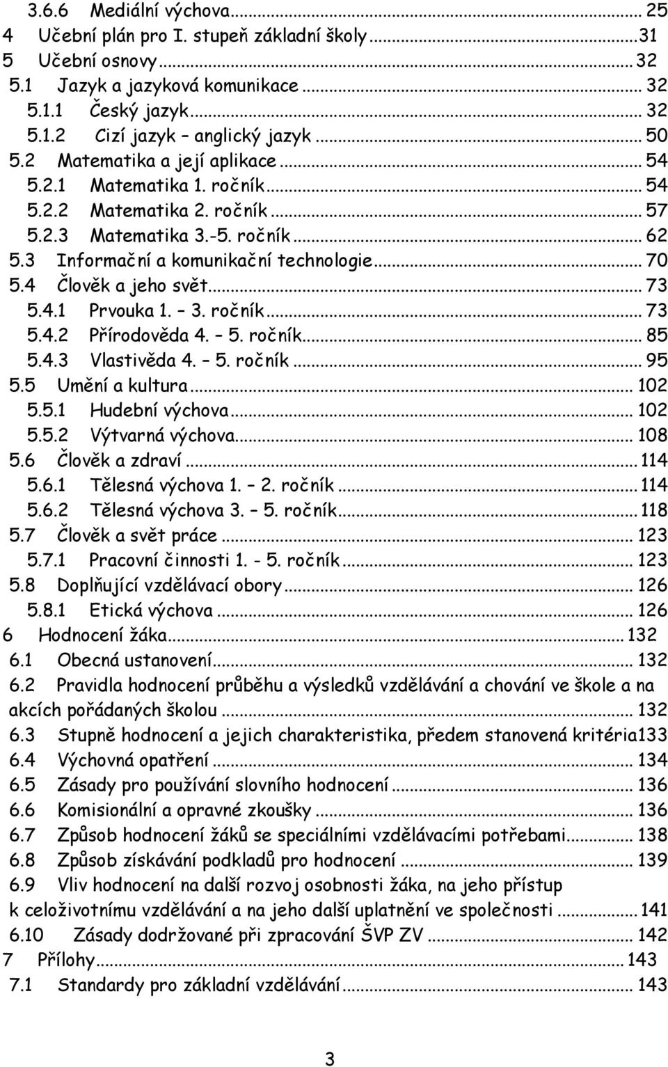 4 Člověk a jeho svět... 73 5.4.1 Prvouka 1. 3. ročník... 73 5.4.2 Přírodověda 4. 5. ročník... 85 5.4.3 Vlastivěda 4. 5. ročník... 95 5.5 Umění a kultura... 102 5.5.1 Hudební výchova... 102 5.5.2 Výtvarná výchova.