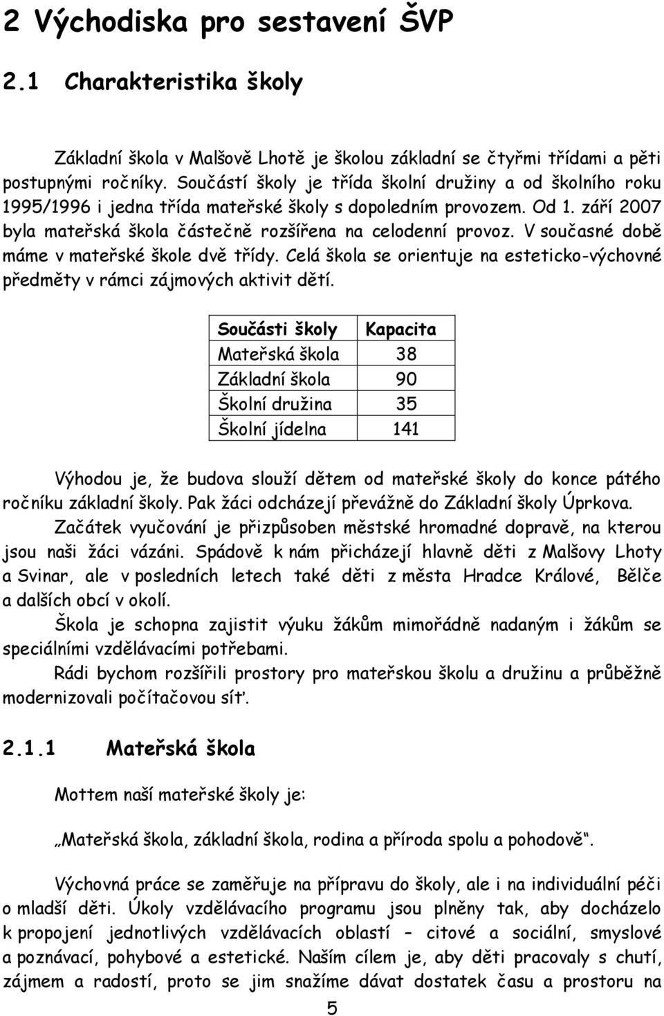 V současné době máme v mateřské škole dvě třídy. Celá škola se orientuje na esteticko-výchovné předměty v rámci zájmových aktivit dětí.