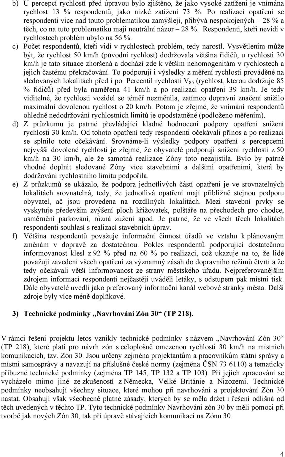 Respondenti, kteří nevidí v rychlostech problém ubylo na 56 %. c) Počet respondentů, kteří vidí v rychlostech problém, tedy narostl.