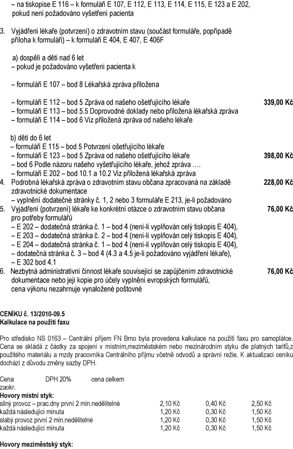 k formuláři E 107 bod 8 Lékařská zpráva přiložena formuláři E 112 bod 5 Zpráva od našeho ošetřujícího lékaře 339,00 Kč formuláři E 113 bod 5.