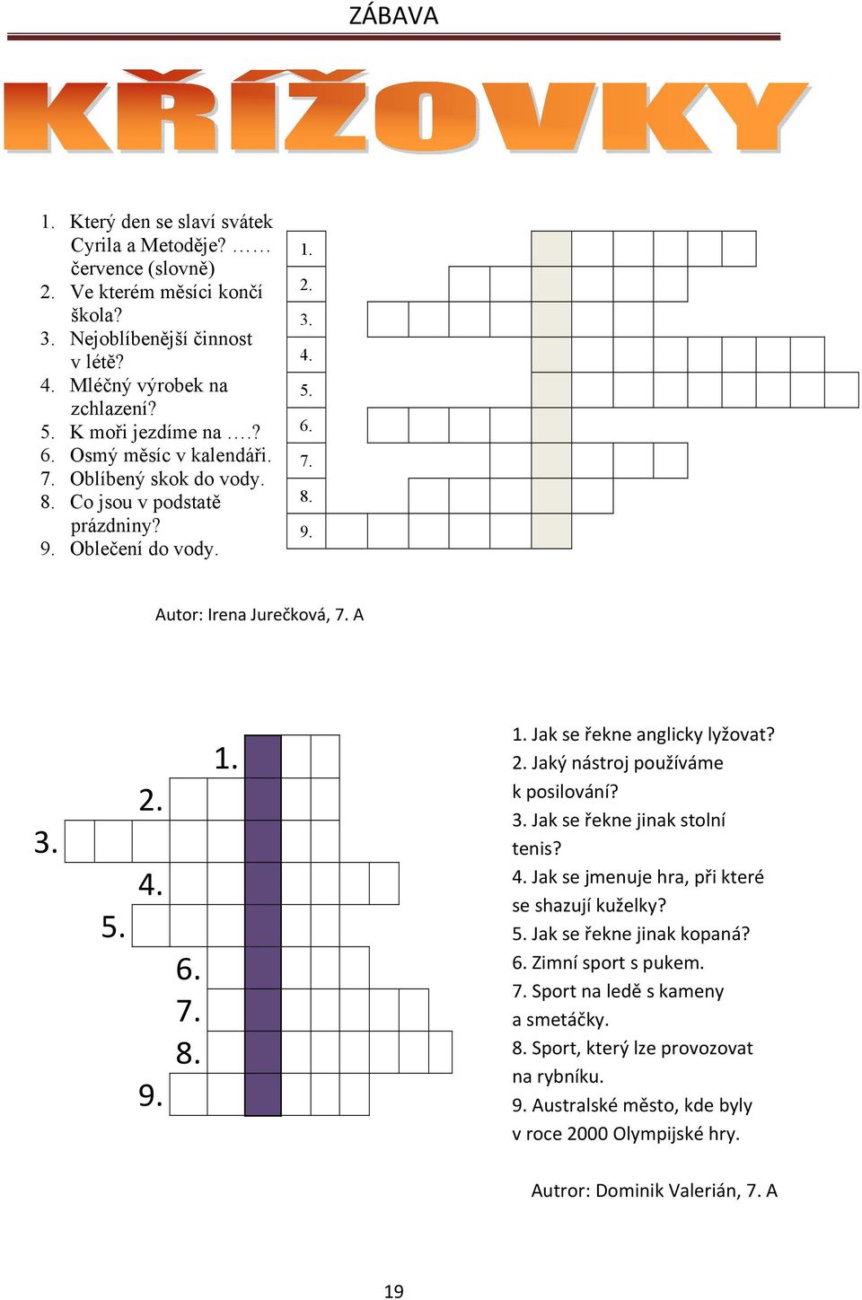 2. Jaký nástroj používáme k posilování? 3. Jak se řekne jinak stolní tenis? 4. Jak se jmenuje hra, při které se shazují kuželky? 5. Jak se řekne jinak kopaná? 6. Zimní sport s pukem. 7.