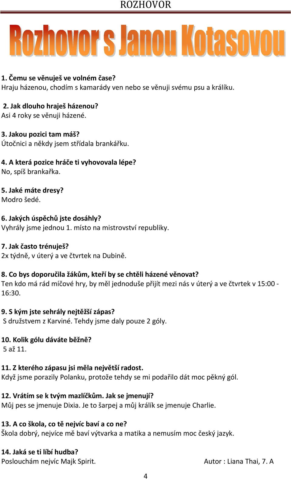 místo na mistrovství republiky. 7. Jak často trénuješ? 2x týdně, v úterý a ve čtvrtek na Dubině. 8. Co bys doporučila žákům, kteří by se chtěli házené věnovat?