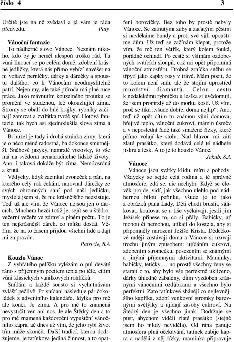 Nejen my, ale také píroda má plné ruce práce. Jako mávnutím kouzelného proutku se promní ve studenou, le okouzlující zimu. Stromy se obalí do bílé krajky, rybníky zaínají zamrzat a zvíátka tvrd spí.