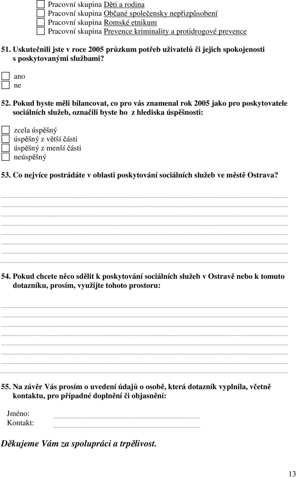 Pokud byste měli bilancovat, co pro vás znamenal rok 2005 jako pro poskytovatele sociálních služeb, označili byste ho z hlediska úspěšnosti: zcela úspěšný úspěšný z větší části úspěšný z menší části