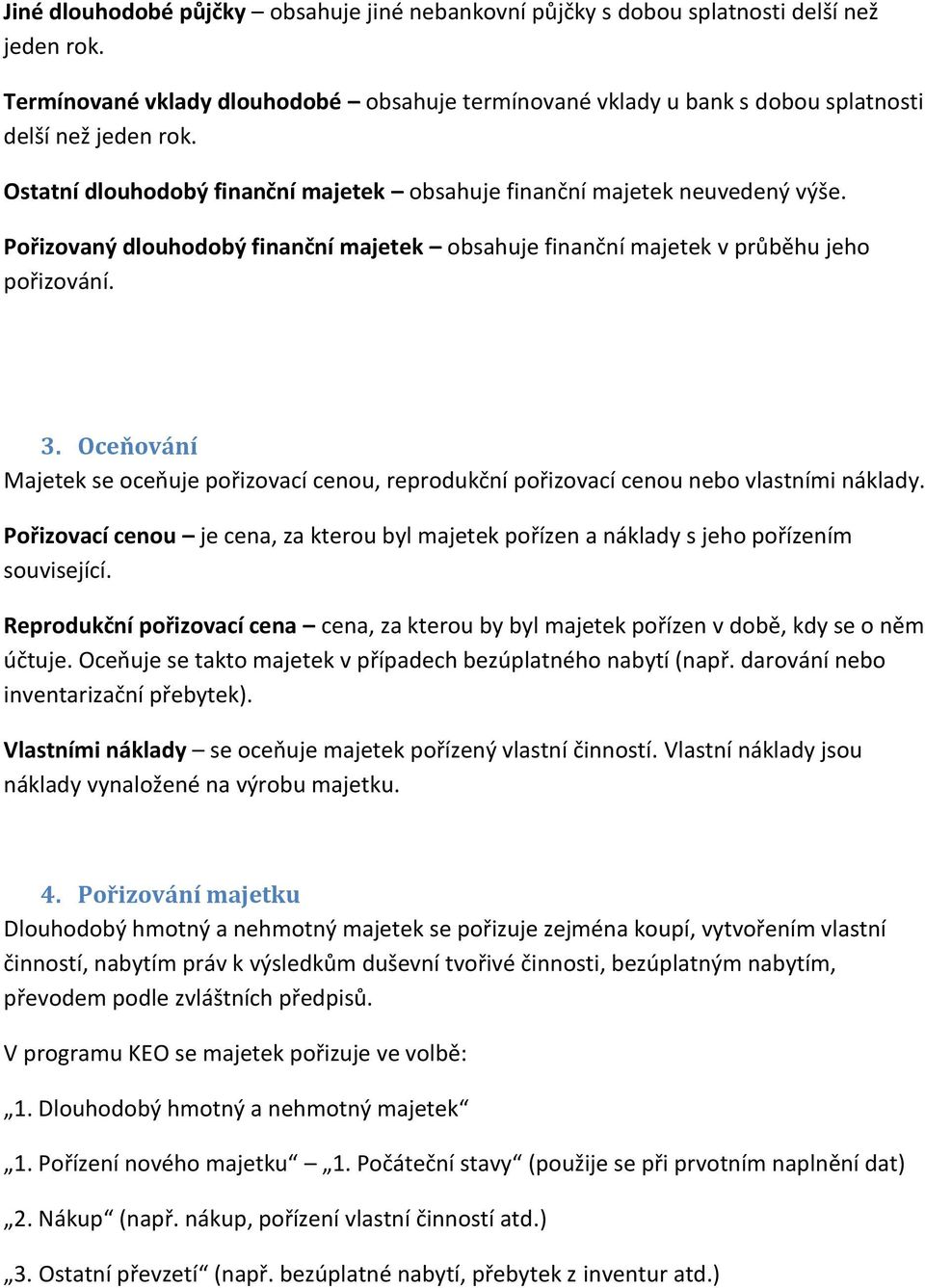 Oceňování Majetek se oceňuje pořizovací cenou, reprodukční pořizovací cenou nebo vlastními náklady. Pořizovací cenou je cena, za kterou byl majetek pořízen a náklady s jeho pořízením související.