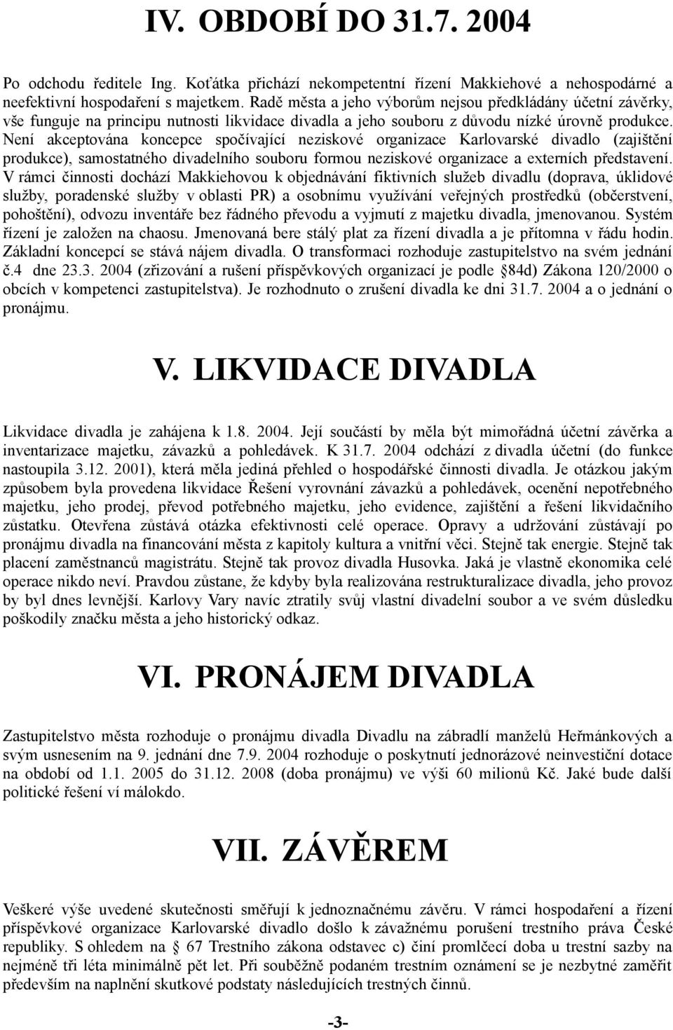 Není akceptována koncepce spočívající neziskové organizace Karlovarské divadlo (zajištění produkce), samostatného divadelního souboru formou neziskové organizace a externích představení.