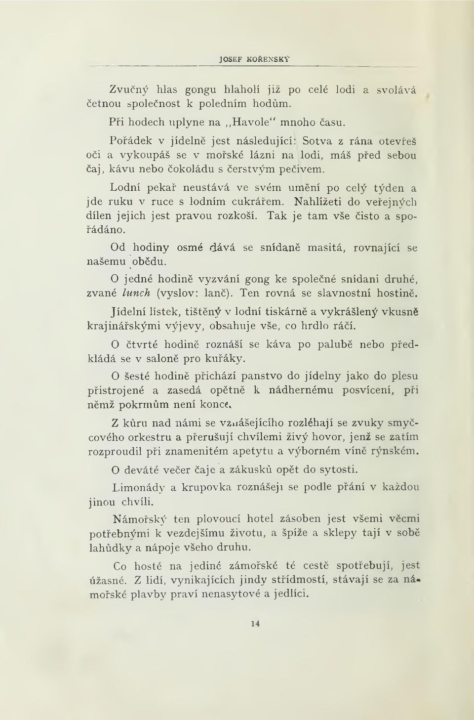 Lodní peka neustává ve svém umní po celý týden a jde ruku v ruce s lodním cukráem. Nahlížeti do veejných dílen jejich jest pravou rozkoší. Tak je tam vše isto a spoádáno.