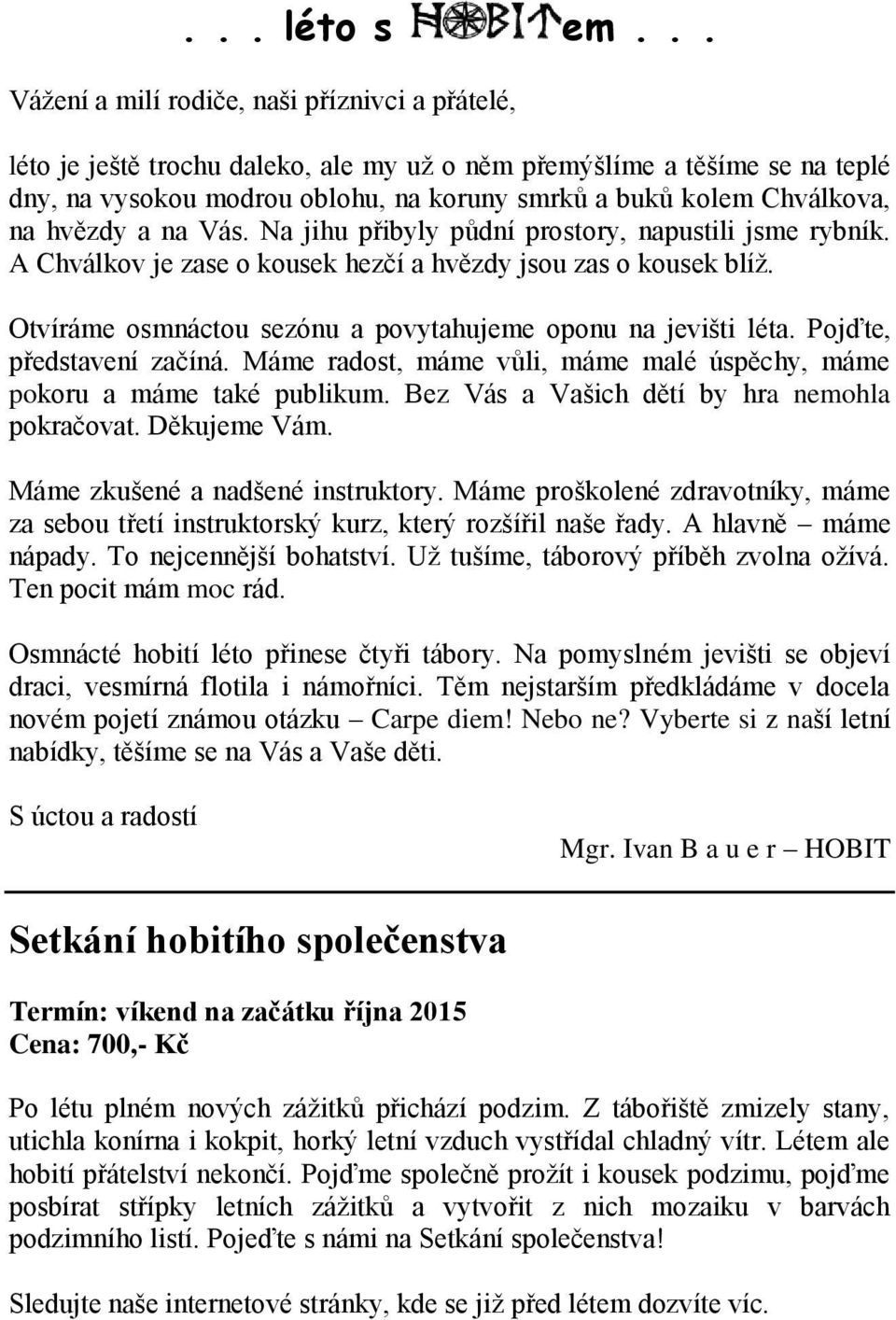 na hvězdy a na Vás. Na jihu přibyly půdní prostory, napustili jsme rybník. A Chválkov je zase o kousek hezčí a hvězdy jsou zas o kousek blíž.