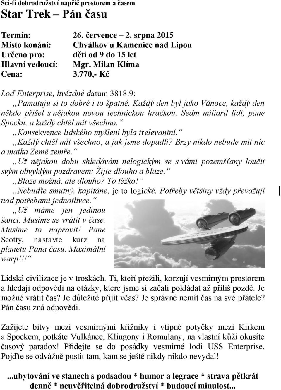 Sedm miliard lidí, pane Spocku, a každý chtěl mít všechno. Konsekvence lidského myšlení byla irelevantní. Každý chtěl mít všechno, a jak jsme dopadli? Brzy nikdo nebude mít nic a matka Země zemře.