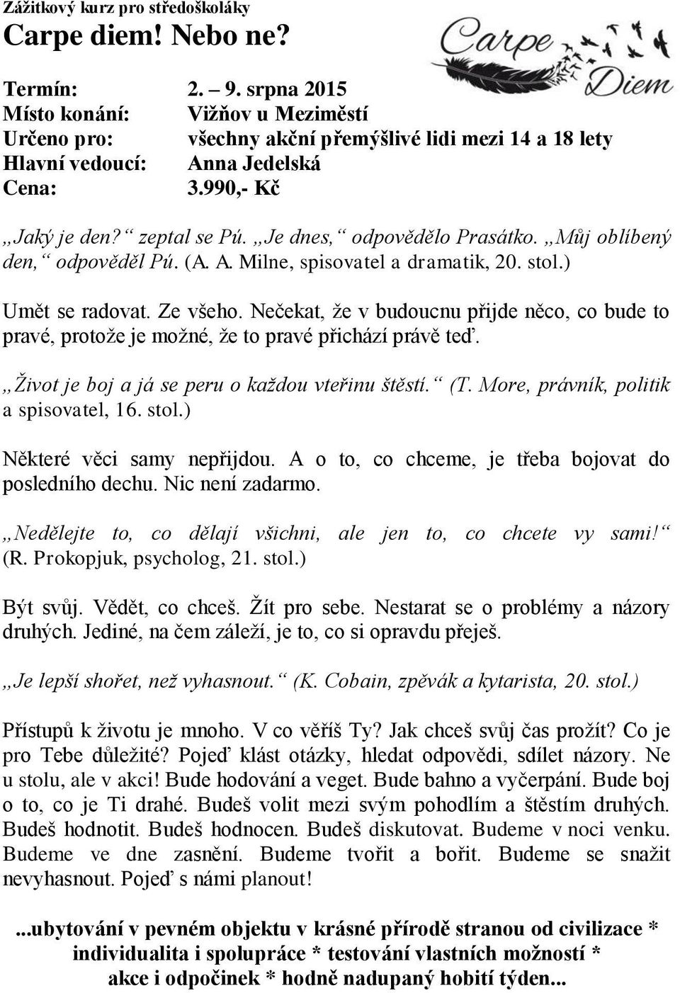 Je dnes, odpovědělo Prasátko. Můj oblíbený den, odpověděl Pú. (A. A. Milne, spisovatel a dramatik, 20. stol.) Umět se radovat. Ze všeho.