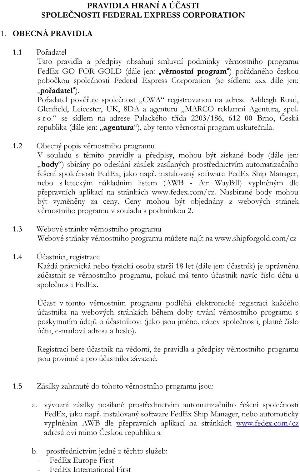 (se sídlem: xxx dále jen: pořadatel ). Pořadatel pověřuje společnost CWA registrovanou na adrese Ashleigh Road, Glenfield, Leicester, UK, 8DA a agenturu MARCO reklamní Agentura, spol. s r.o. se sídlem na adrese Palackého třída 2203/186, 612 00 Brno, Česká republika (dále jen: agentura ), aby tento věrnostní program uskutečnila.