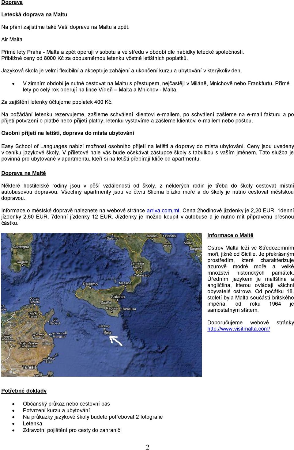 V zimním období je nutné cestovat na Maltu s přestupem, nejčastěji v Miláně, Mnichově nebo Frankfurtu. Přímé lety po celý rok operují na lince Vídeň Malta a Mnichov - Malta.