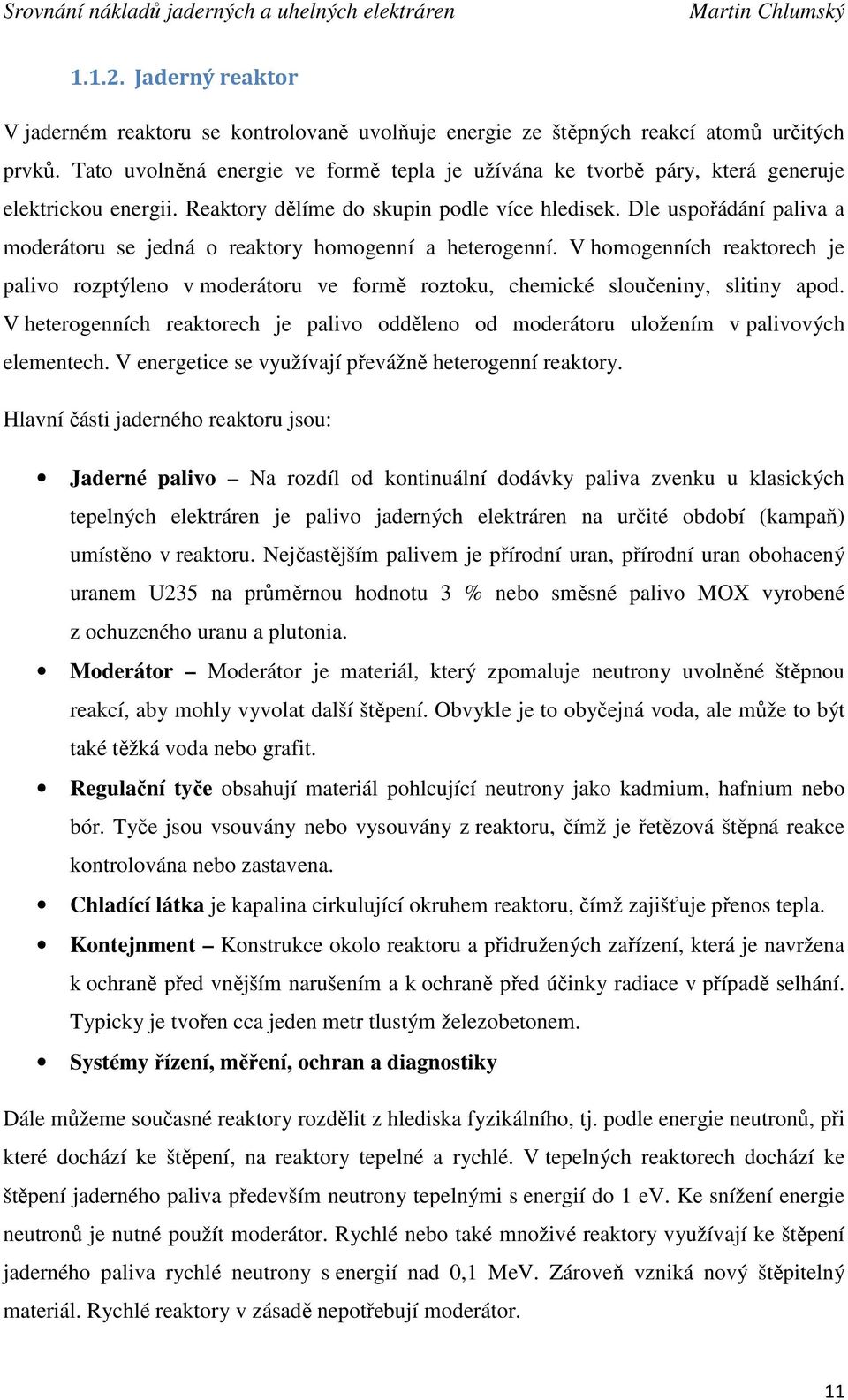 Dle uspořádání paliva a moderátoru se jedná o reaktory homogenní a heterogenní. V homogenních reaktorech je palivo rozptýleno v moderátoru ve formě roztoku, chemické sloučeniny, slitiny apod.