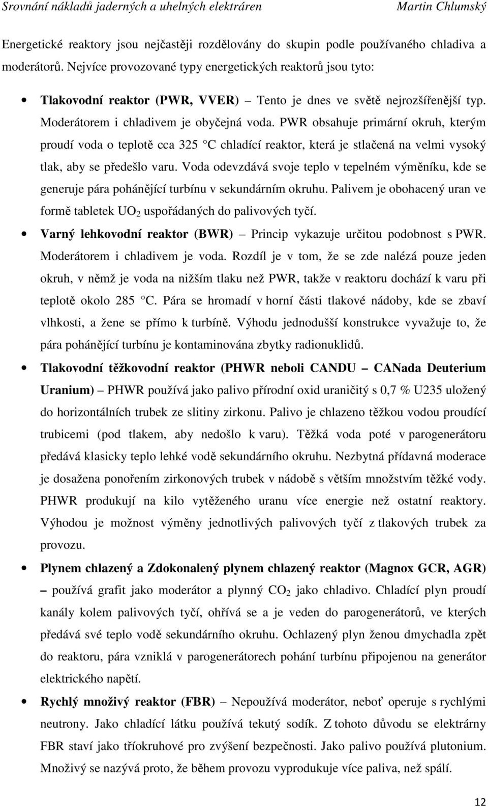 PWR obsahuje primární okruh, kterým proudí voda o teplotě cca 325 C chladící reaktor, která je stlačená na velmi vysoký tlak, aby se předešlo varu.