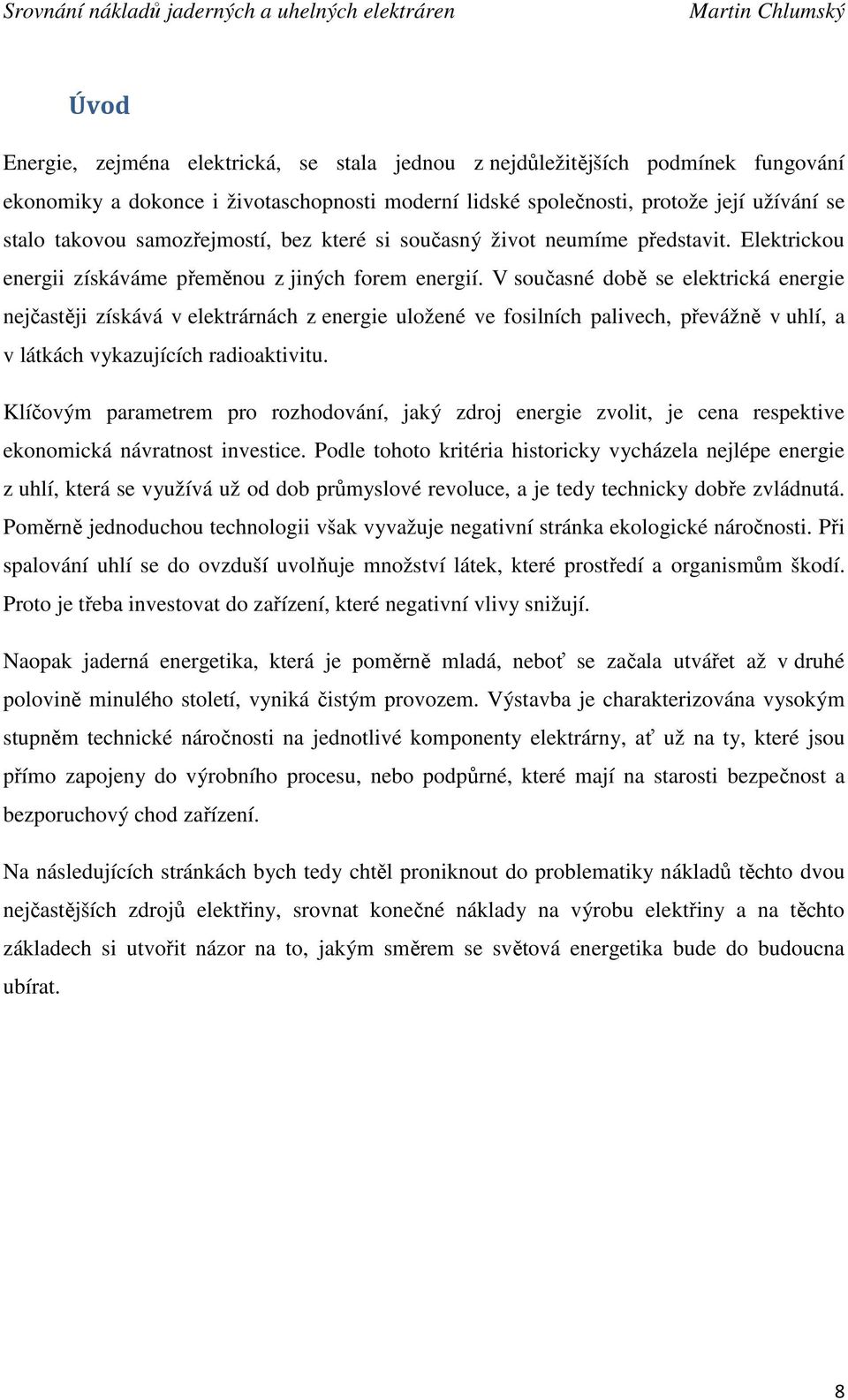 V současné době se elektrická energie nejčastěji získává v elektrárnách z energie uložené ve fosilních palivech, převážně v uhlí, a v látkách vykazujících radioaktivitu.