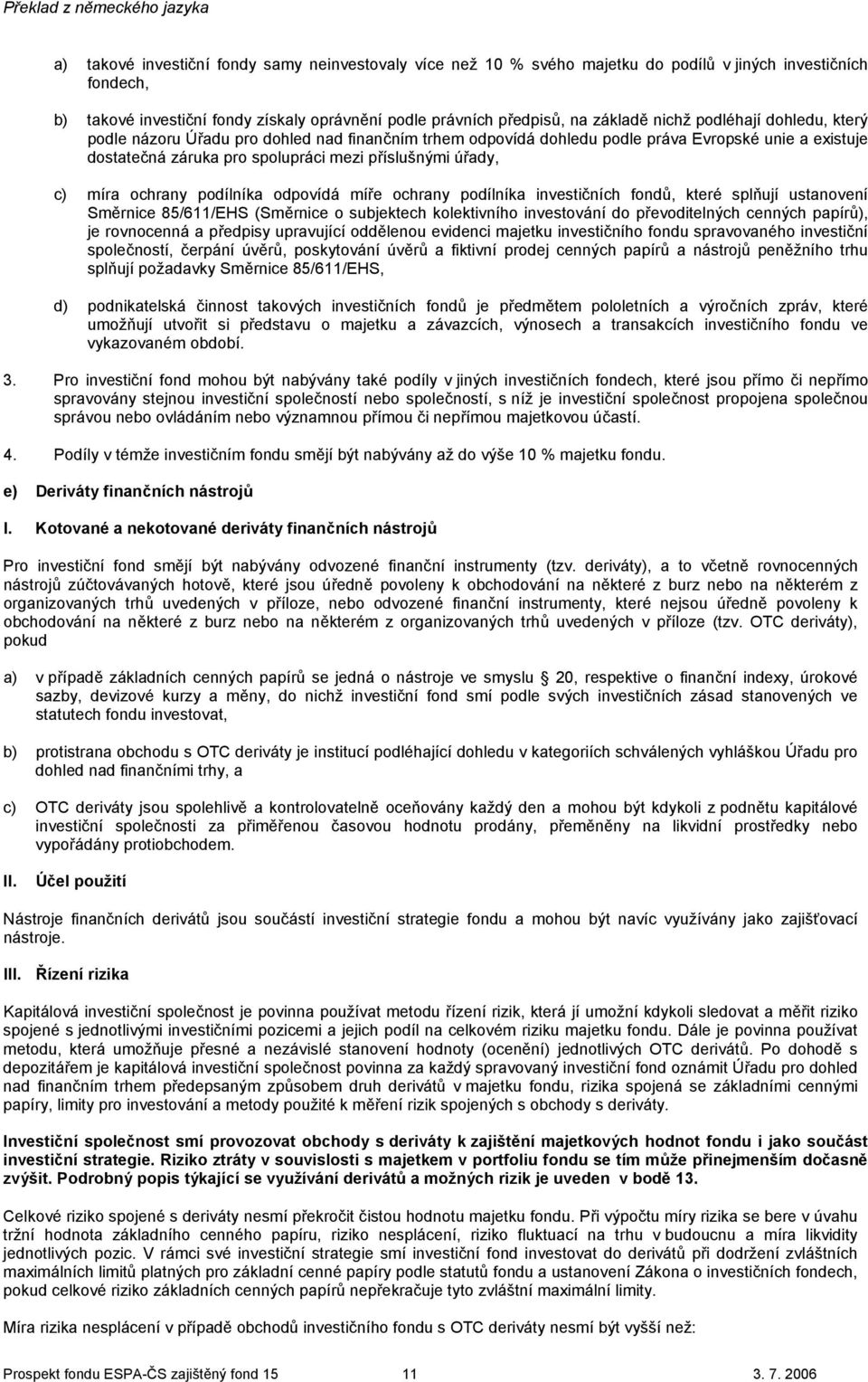 ochrany podílníka odpovídá míře ochrany podílníka investičních fondů, které splňují ustanovení Směrnice 85/611/EHS (Směrnice o subjektech kolektivního investování do převoditelných cenných papírů),