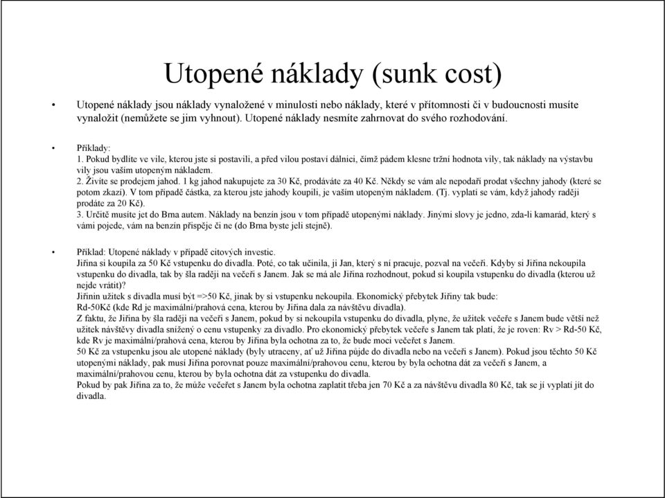 Pokud bydlíte ve vile, kterou jste si postavili, a před vilou postaví dálnici, čímž pádem klesne tržní hodnota vily, tak náklady na výstavbu vily jsou vaším utopeným nákladem. 2.