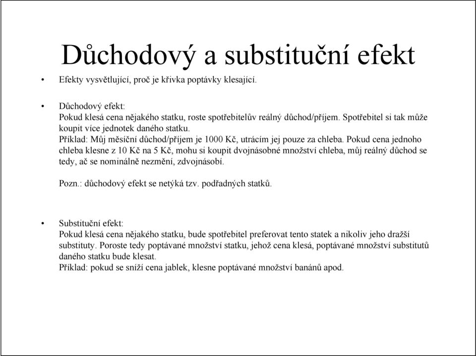 Pokud cena jednoho chleba klesne z 10 Kč na 5 Kč, mohu si koupit dvojnásobné množství chleba, můj reálný důchod se tedy, ač se nominálně nezmění, zdvojnásobí. Pozn.: důchodový efekt se netýká tzv.