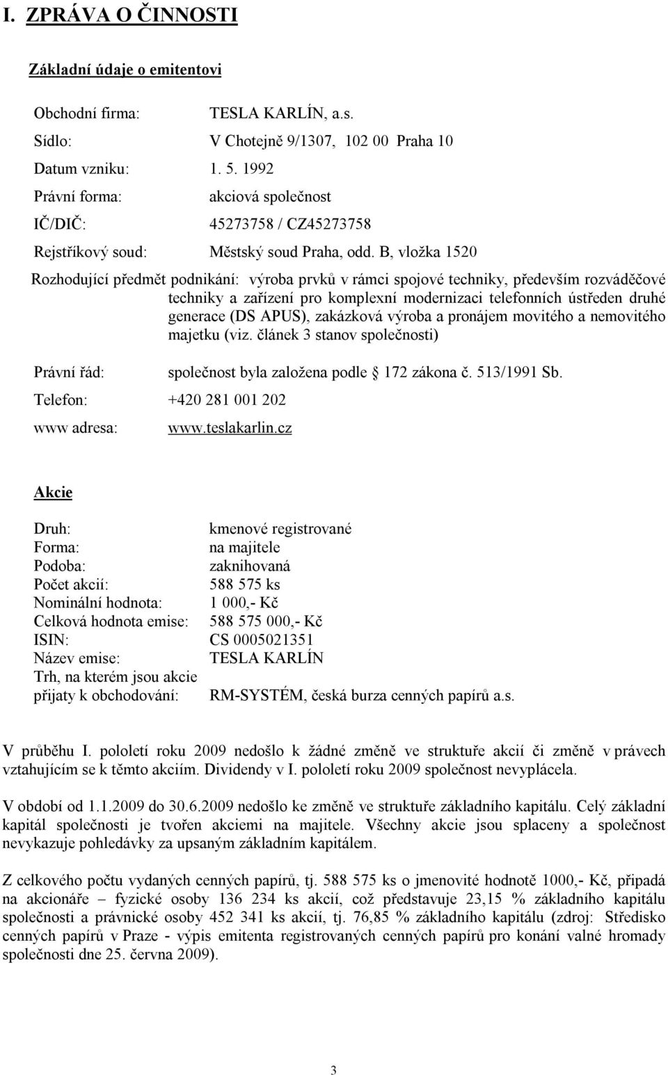 B, vložka 1520 Rozhodující předmět podnikání: výroba prvků v rámci spojové techniky, především rozváděčové techniky a zařízení pro komplexní modernizaci telefonních ústředen druhé generace (DS APUS),