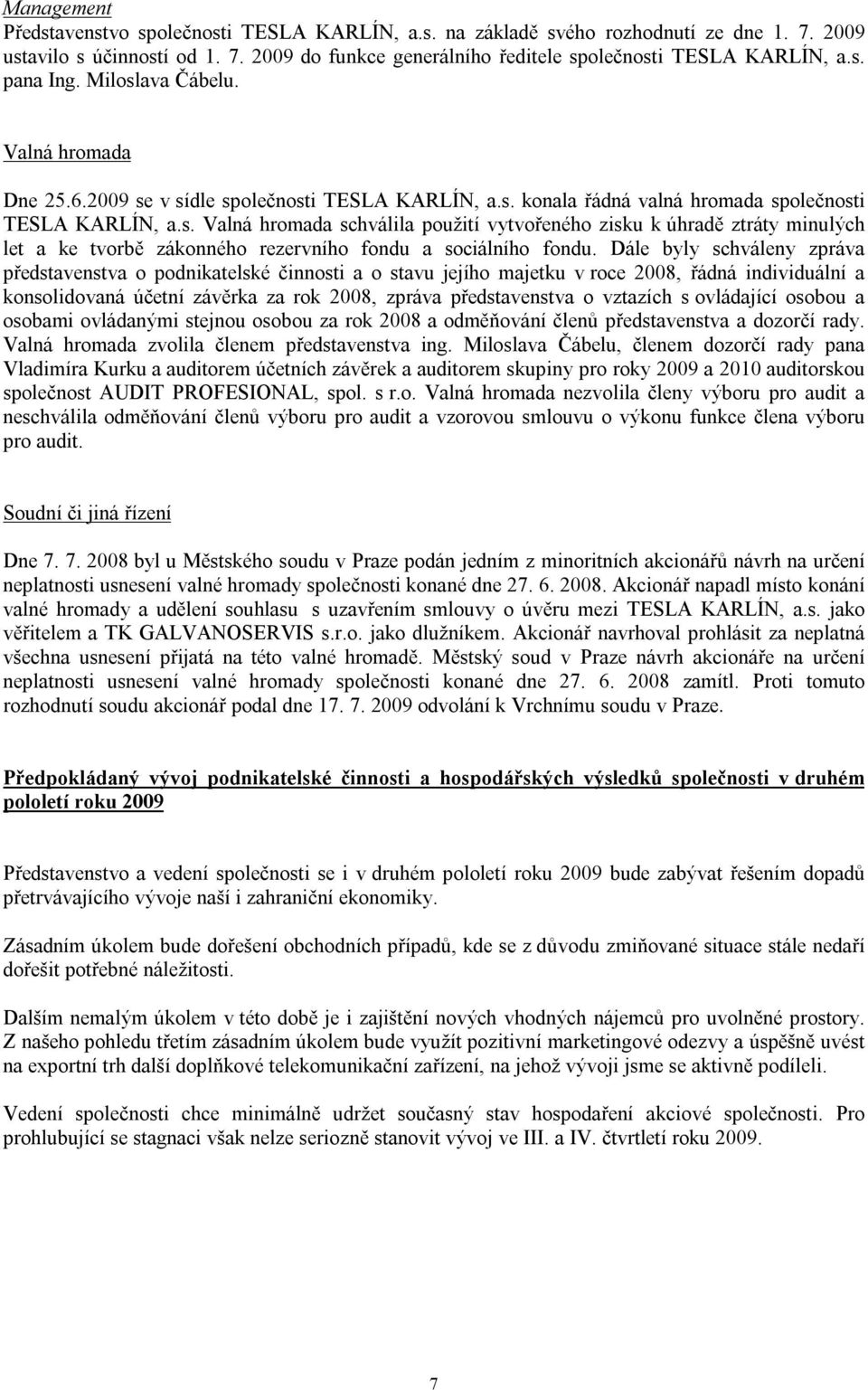 Dále byly schváleny zpráva představenstva o podnikatelské činnosti a o stavu jejího majetku v roce 2008, řádná individuální a konsolidovaná účetní závěrka za rok 2008, zpráva představenstva o