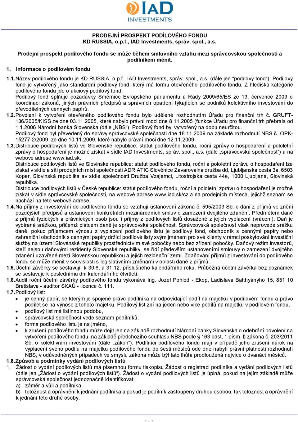 Podílový fond je vytvořený jako standardní podílový fond, který má formu otevřeného podílového fondu. Z hlediska kategorie podílového fondu jde o akciový podílový fond.