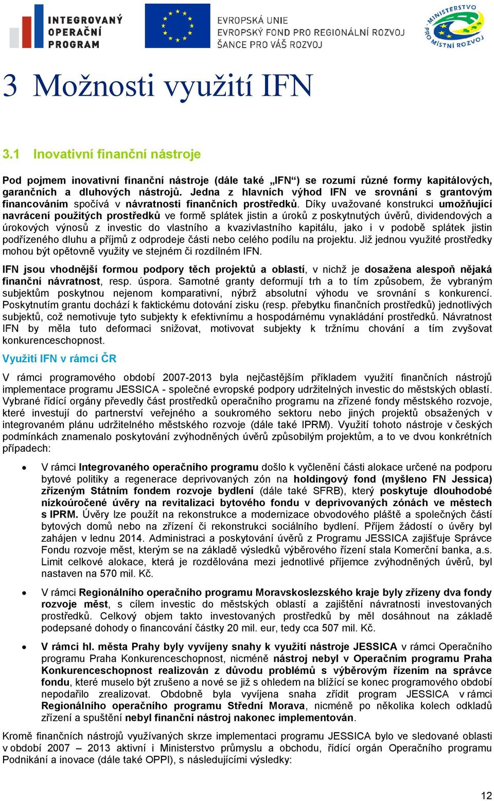 Díky uvažované konstrukci umožňující navrácení použitých prostředků ve formě splátek jistin a úroků z poskytnutých úvěrů, dividendových a úrokových výnosů z investic do vlastního a kvazivlastního