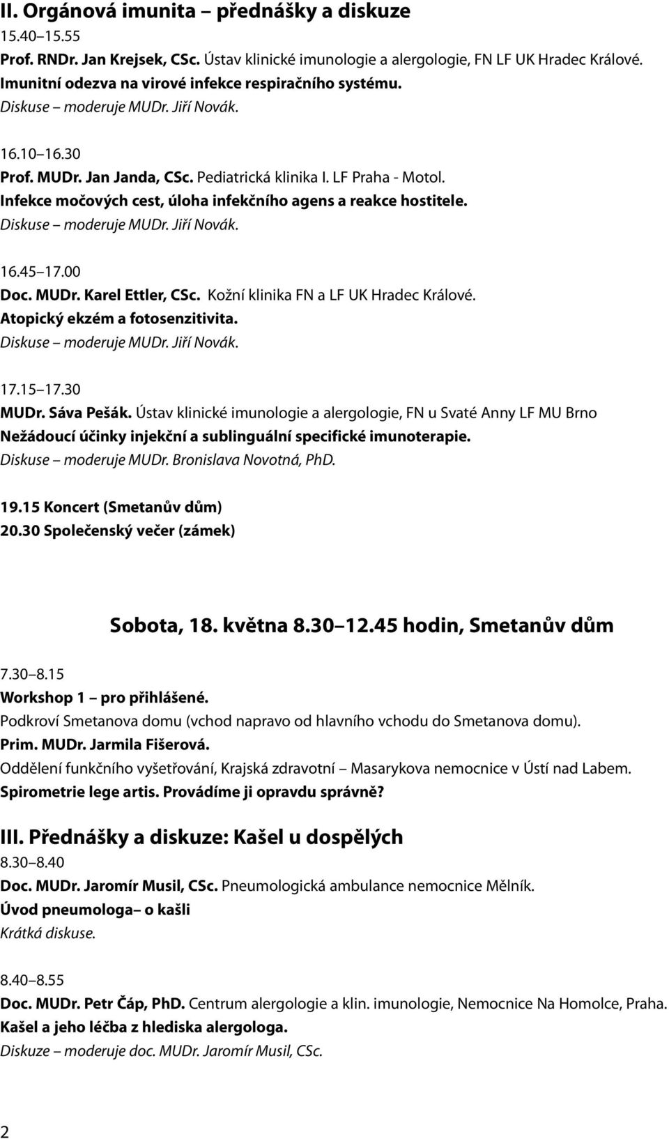 Infekce močových cest, úloha infekčního agens a reakce hostitele. Diskuse moderuje MUDr. Jiří Novák. 16.45 17.00 Doc. MUDr. Karel Ettler, CSc. Kožní klinika FN a LF UK Hradec Králové.