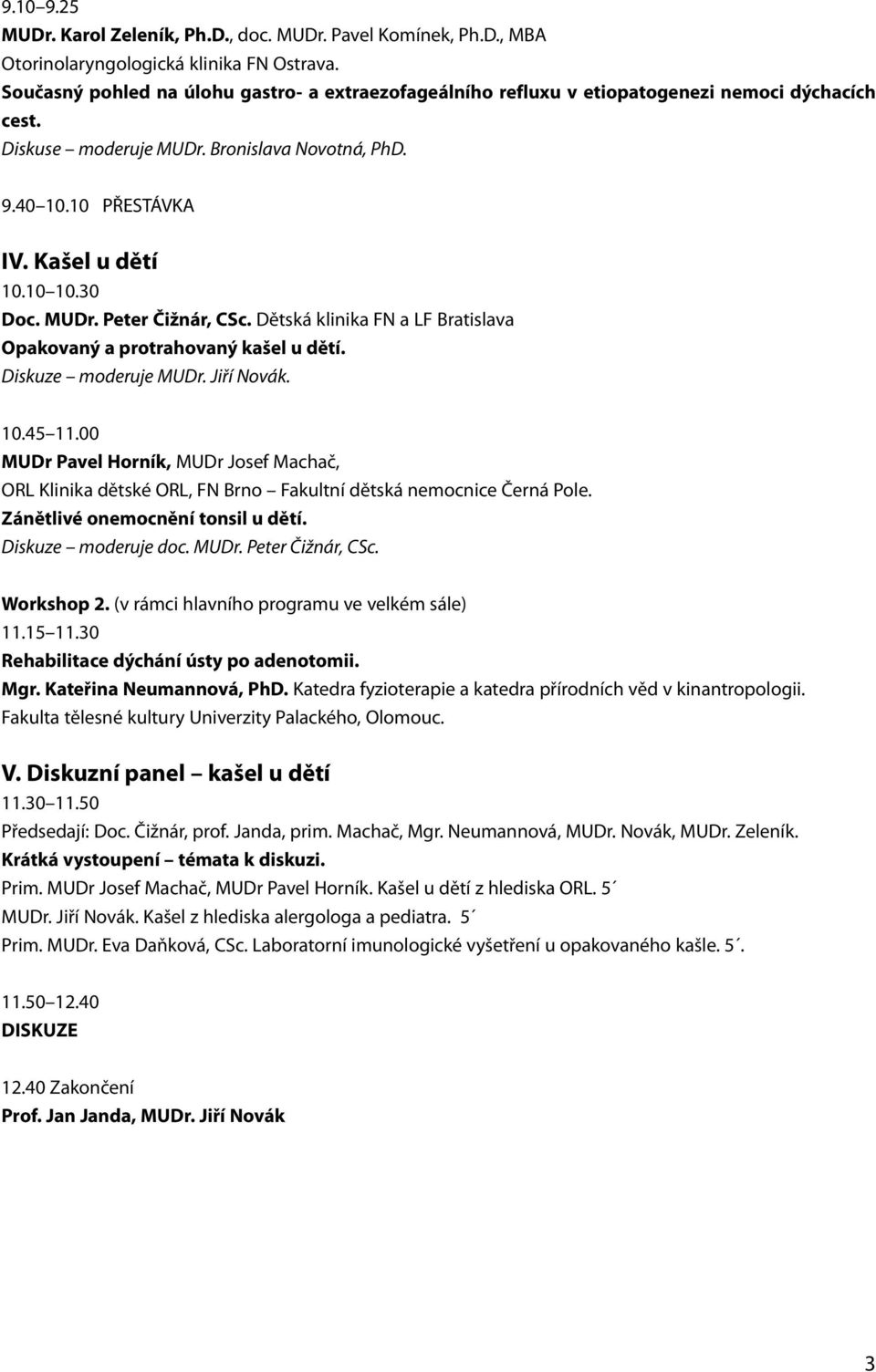 30 Doc. MUDr. Peter Čižnár, CSc. Dětská klinika FN a LF Bratislava Opakovaný a protrahovaný kašel u dětí. Diskuze moderuje MUDr. Jiří Novák. 10.45 11.