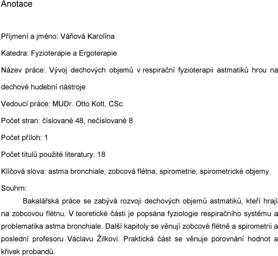 Počet stran: číslované 48, nečíslované 8 Počet příloh: 1 Počet titulů použité literatury: 18 Klíčová slova: astma bronchiale, zobcová flétna, spirometrie, spirometrické objemy Souhrn: