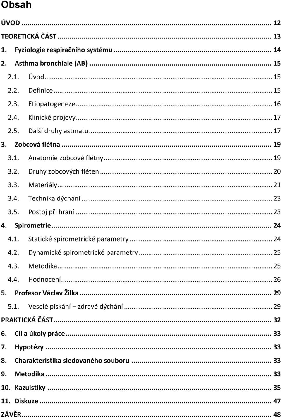 .. 23 4. Spirometrie... 24 4.1. Statické spirometrické parametry... 24 4.2. Dynamické spirometrické parametry... 25 4.3. Metodika... 25 4.4. Hodnocení... 26 5. Profesor Václav Žilka... 29 5.1. Veselé pískání zdravé dýchání.