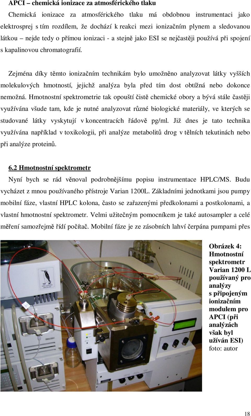 Zejména díky tmto ionizaním technikám bylo umožnno analyzovat látky vyšších molekulových hmotností, jejichž analýza byla ped tím dost obtížná nebo dokonce nemožná.