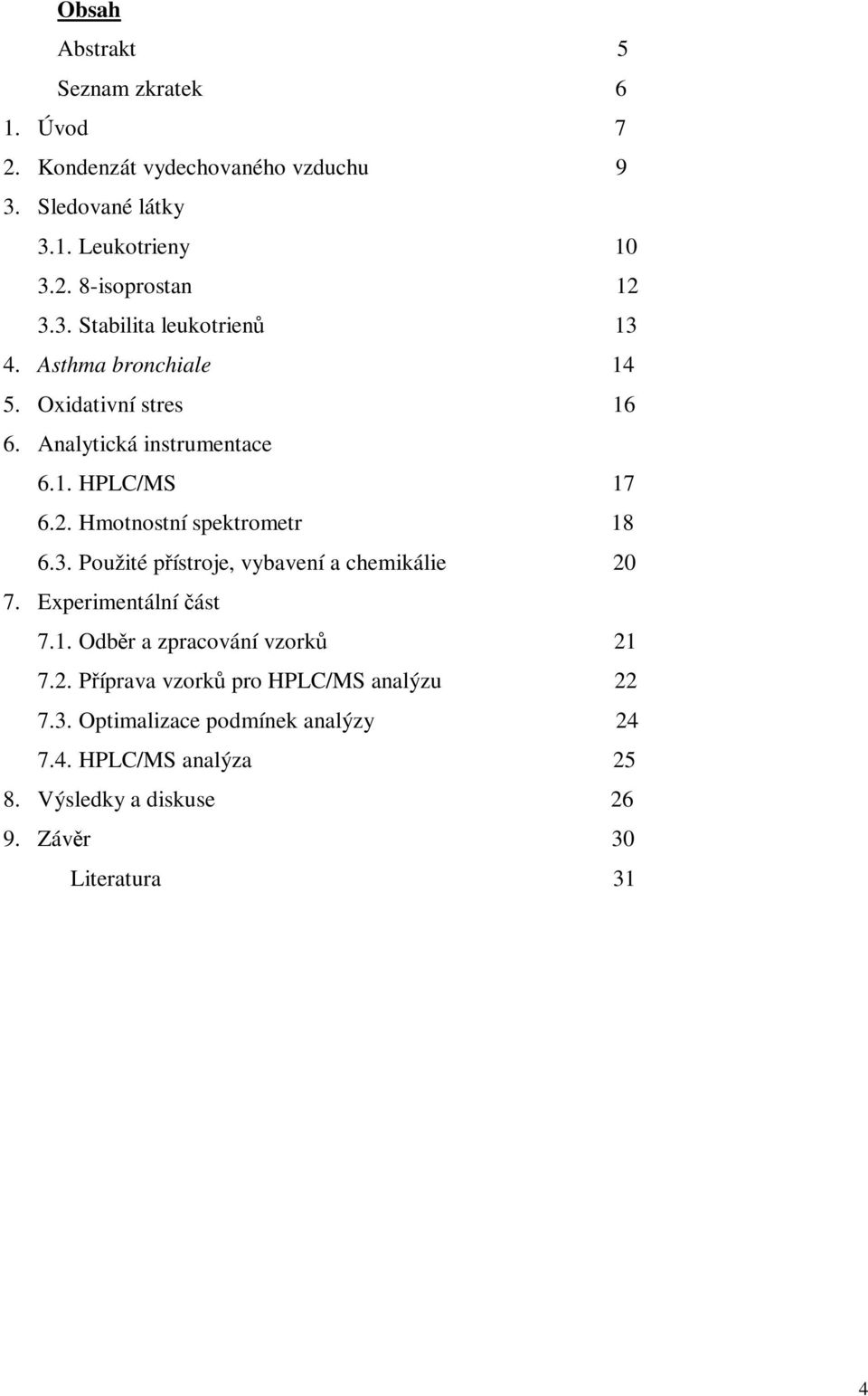 Hmotnostní spektrometr 18 6.3. Použité pístroje, vybavení a chemikálie 20 7. Experimentální ást 7.1. Odbr a zpracování vzork 21 7.2. Píprava vzork pro HPLC/MS analýzu 22 7.