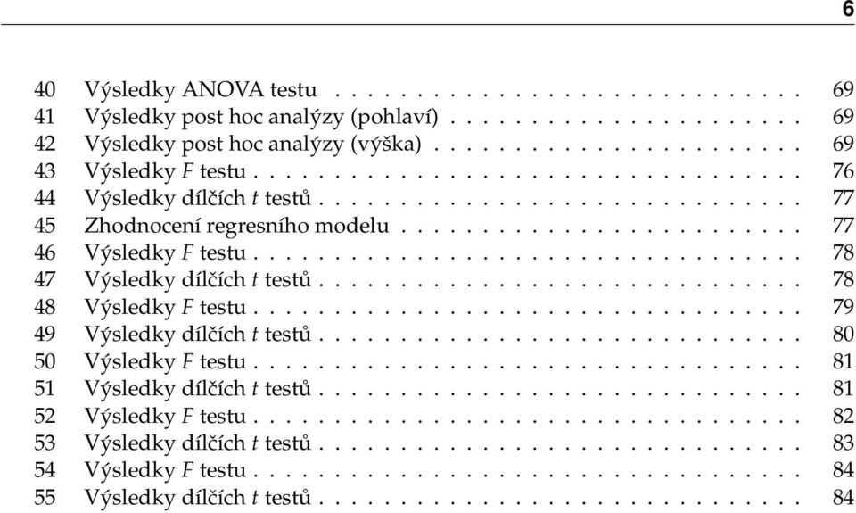 ................................. 78 47 Výsledky dílčích t testů.............................. 78 48 Výsledky F testu.................................. 79 49 Výsledky dílčích t testů.